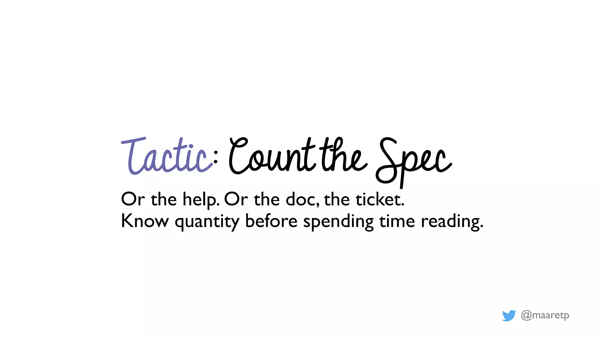 @maaretp
Tactic: Count the Spec
Or the help. Or the doc, the ticket.
Know quantity before spending time reading.
 