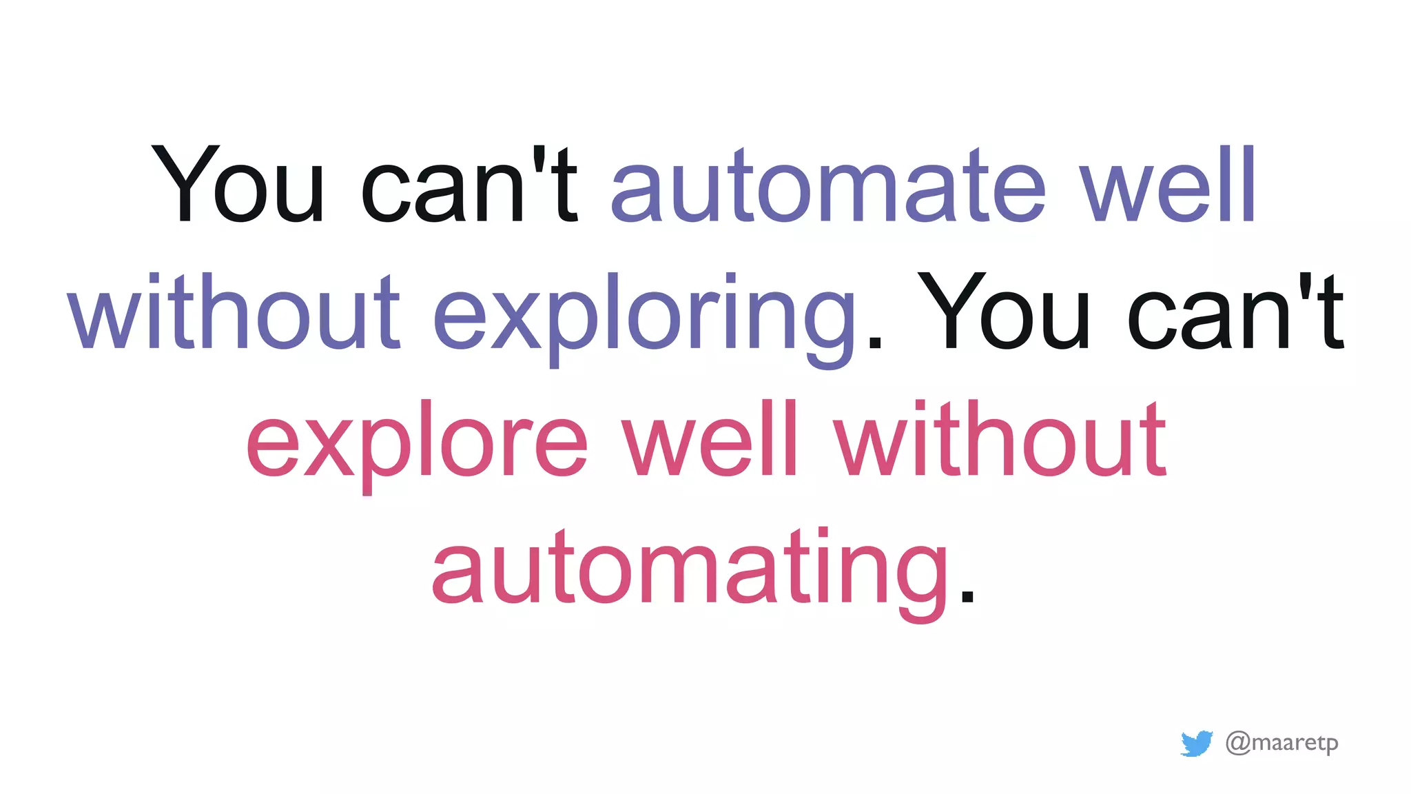 @maaretp
You can't automate well
without exploring. You can't
explore well without
automating.
 