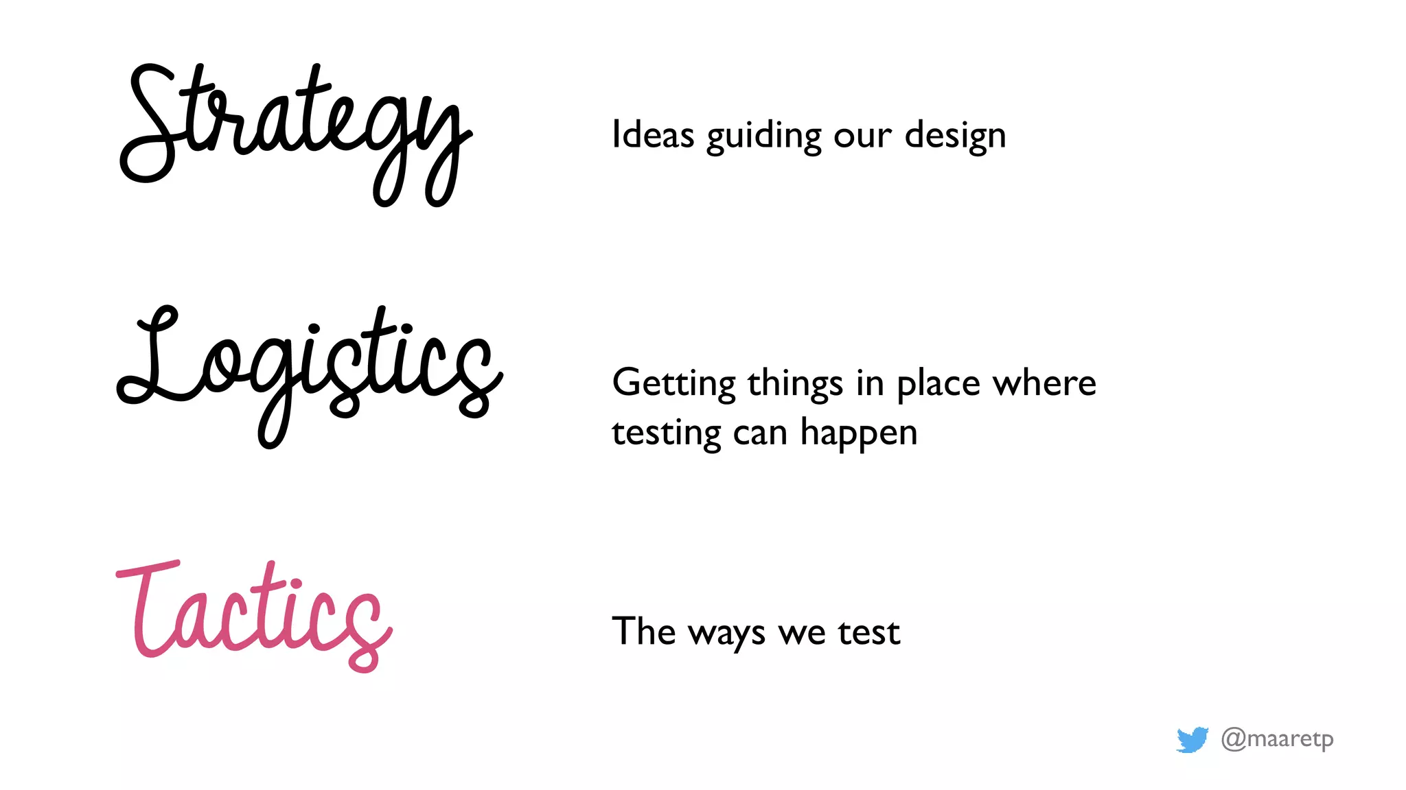 @maaretp
Strategy
Logistics
Tactics
Ideas guiding our design
Getting things in place where
testing can happen
The ways we test
 