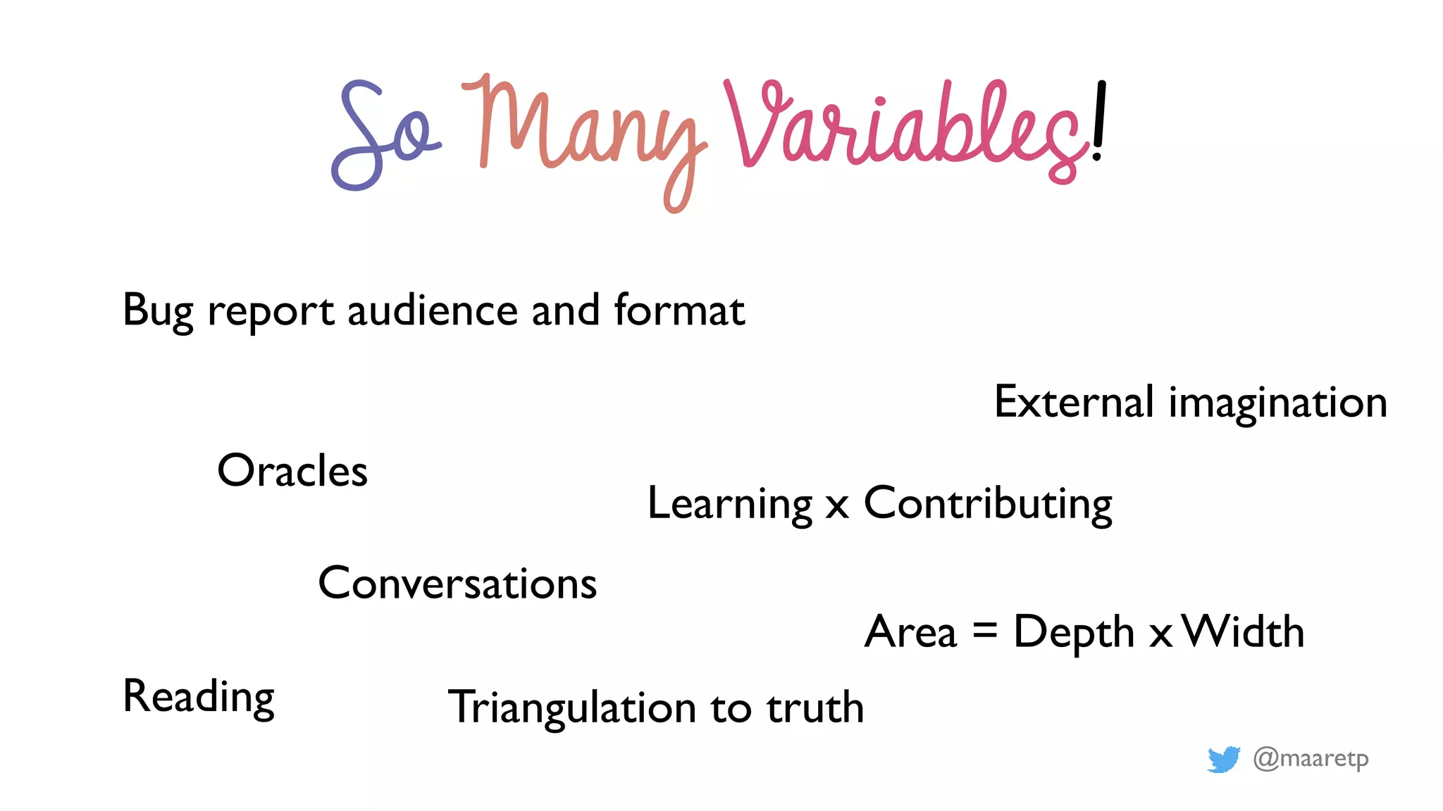 @maaretp
Bug report audience and format
So Many Variables!
Oracles
External imagination
Area = Depth x Width
Conversations
Reading
Learning x Contributing
Triangulation to truth
 