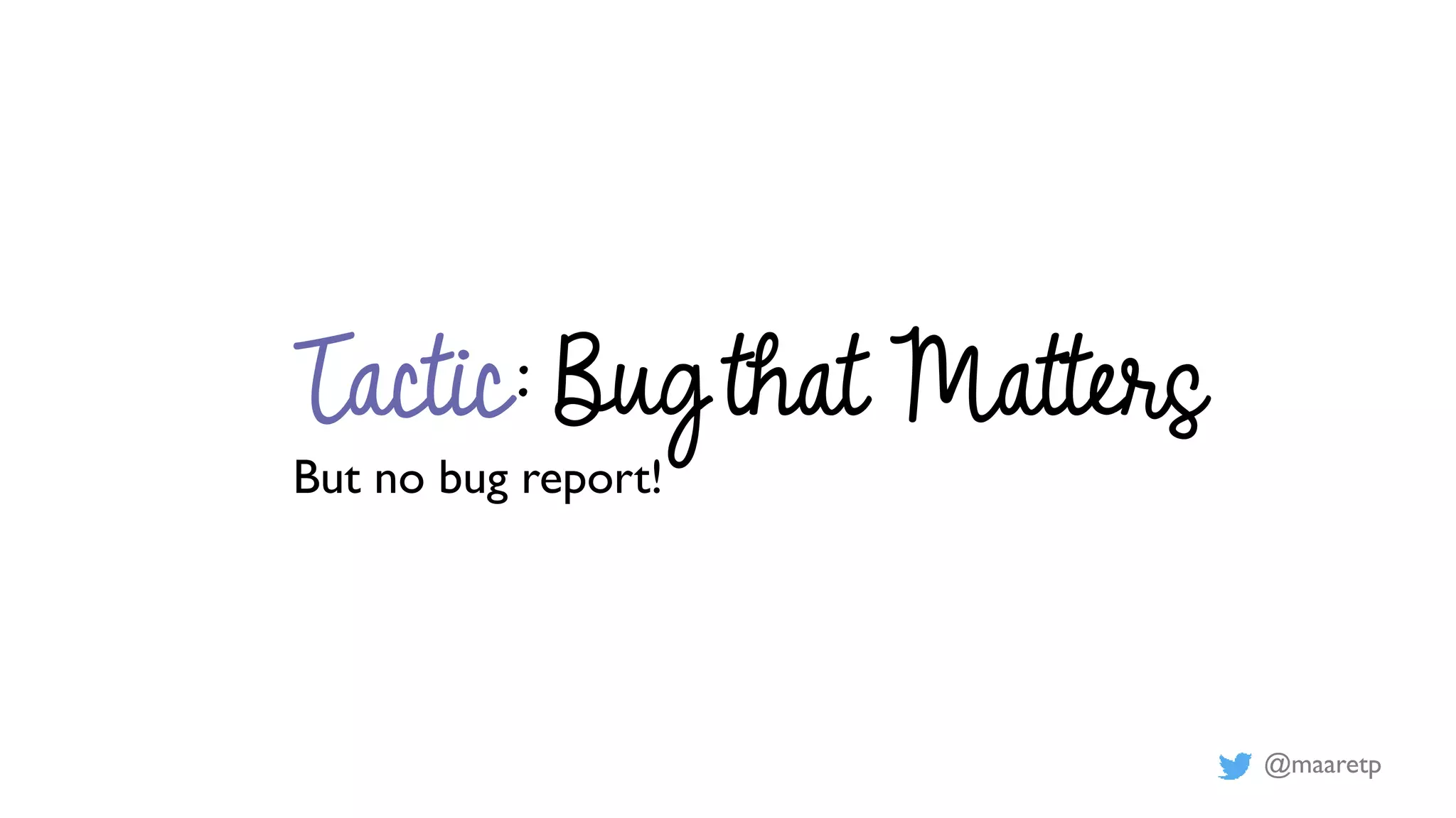 @maaretp
Tactic: Bug that Matters
But no bug report!
 