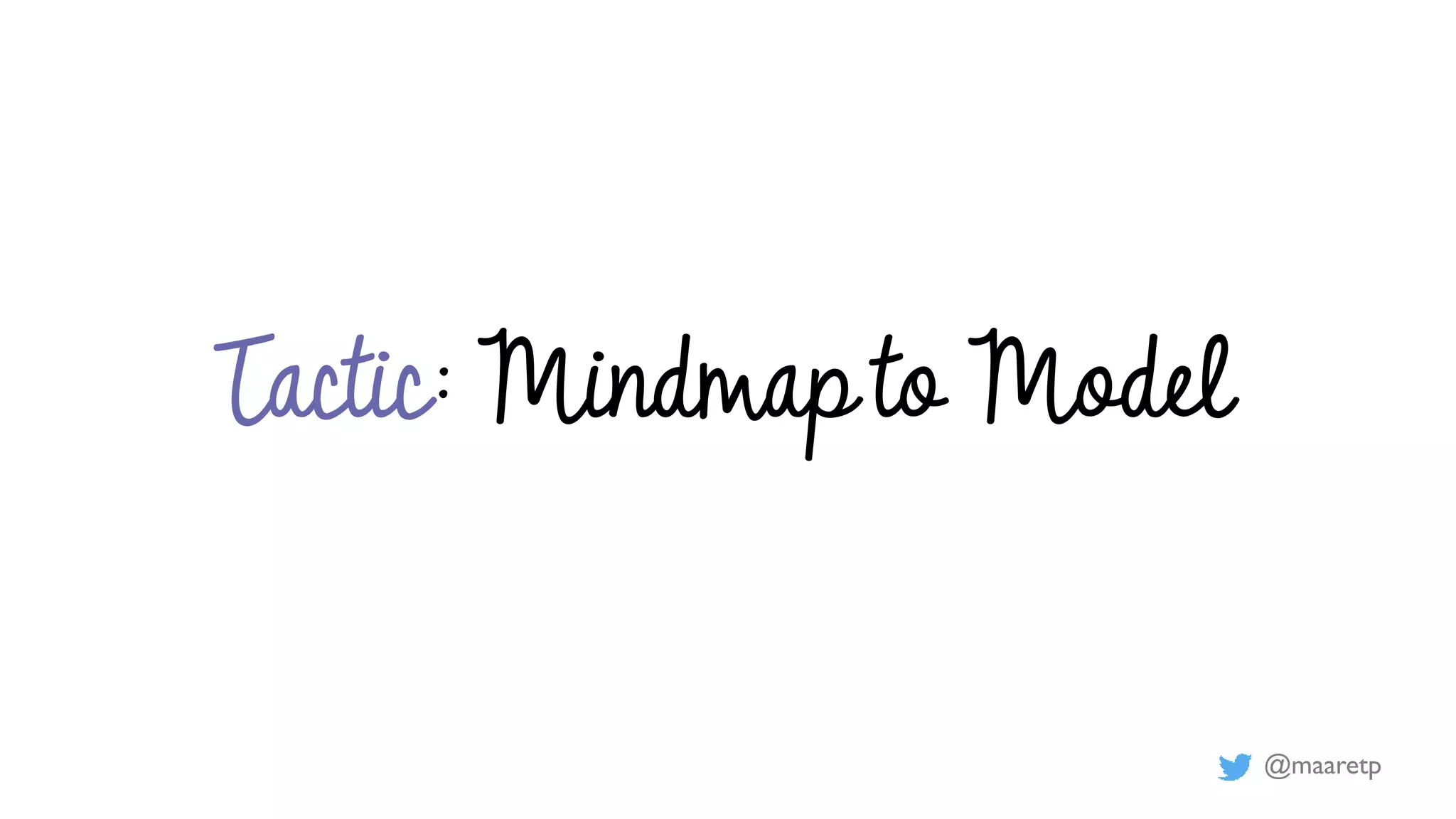 @maaretp
Tactic: Mindmap to Model
 