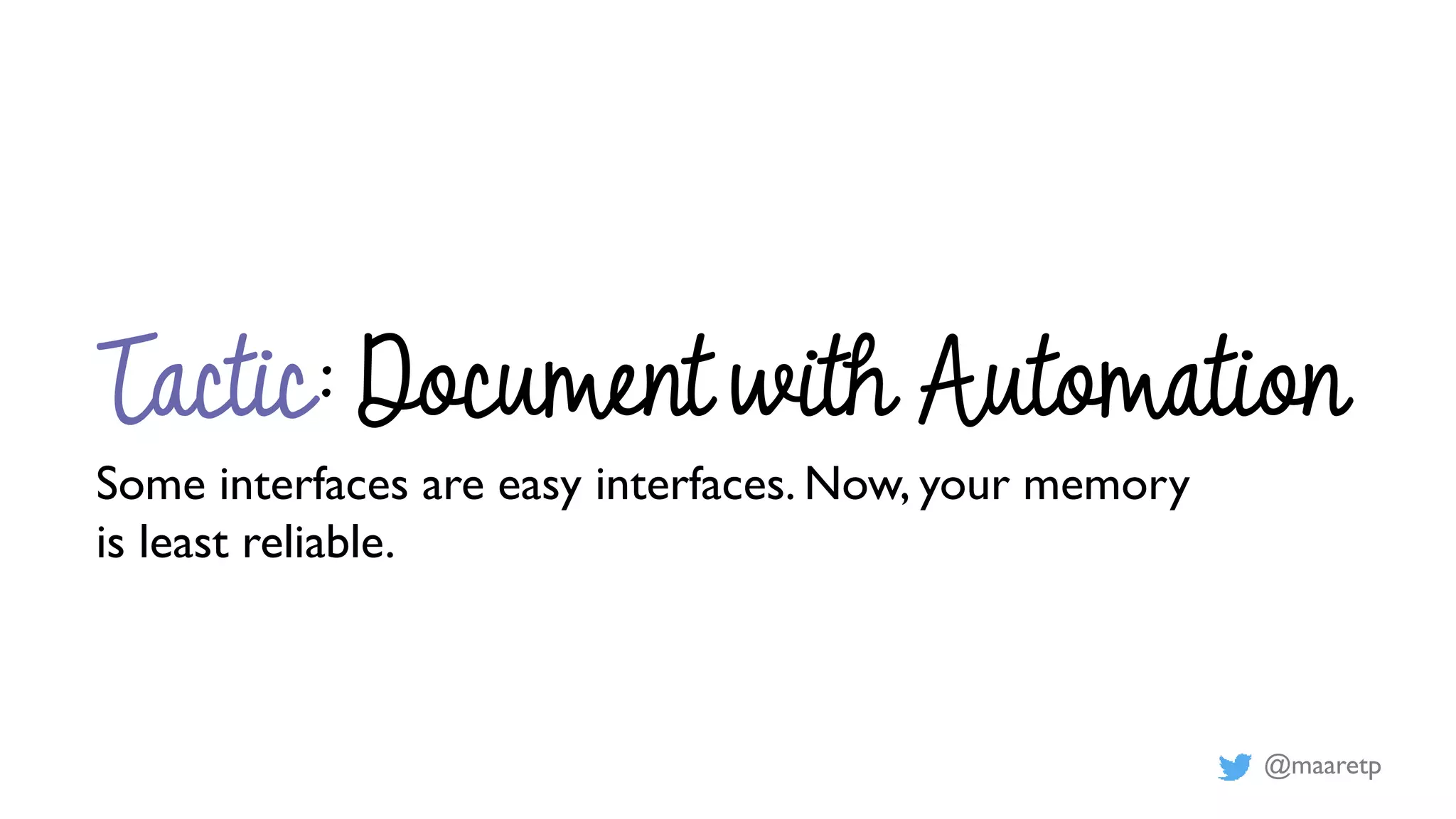 @maaretp
Tactic: Document with Automation
Some interfaces are easy interfaces. Now, your memory
is least reliable.
 