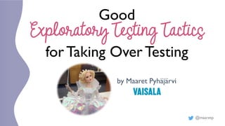 @maaretp
Good
Exploratory Testing Tactics
forTaking Over Testing
by Maaret Pyhäjärvi
 