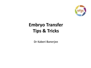 Embryo Transfer
Tips & Tricks
Dr Kaberi Banerjee
 