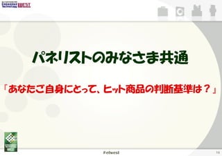 パネリストのみなさま共通

『あなたご自身にとって、ヒット商品の判断基準は？』




           #etwest      14
 
