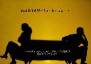 前は話す時間も多かったのにな・・・




 マーケティングとエンジニアリングの関係が
       何か変わってない？


        #etwest         8
 