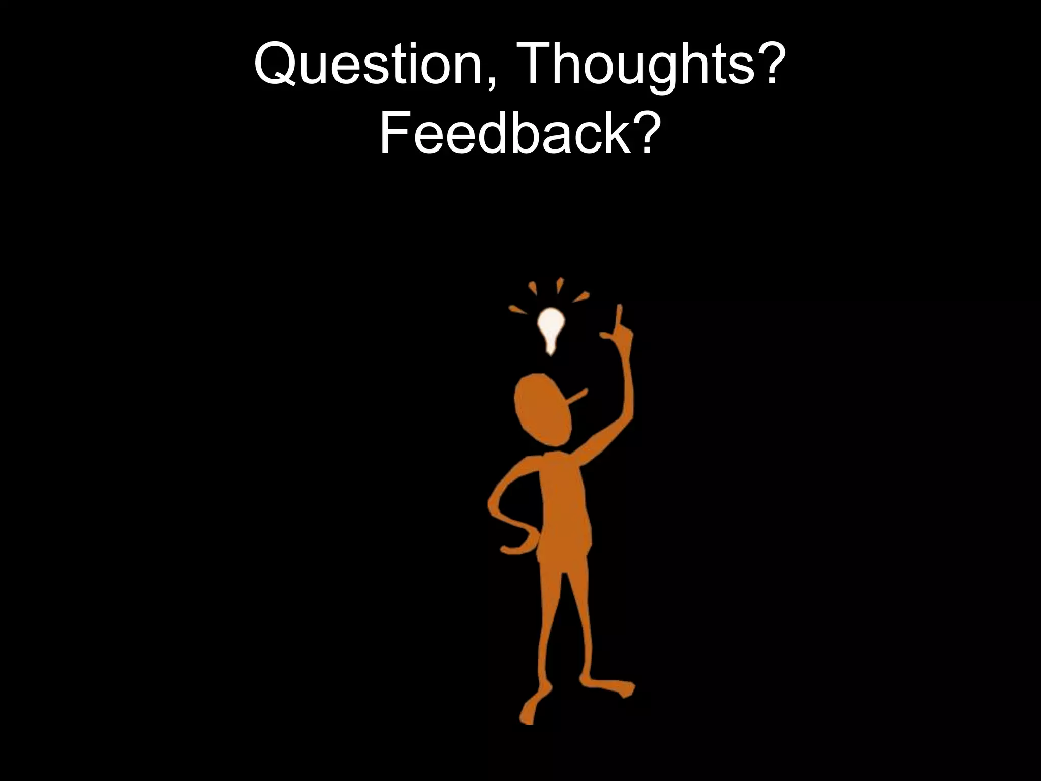 Question, Thoughts? Feedback? 