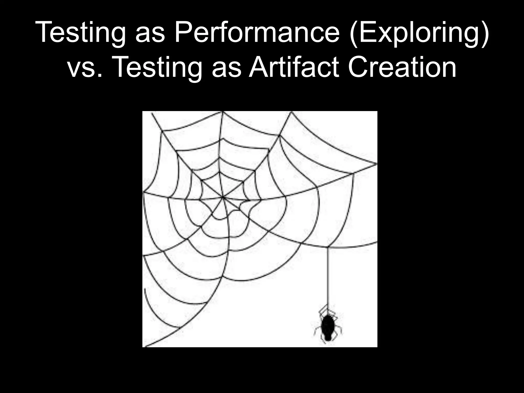 Testing as Performance (Exploring) vs. Testing as Artifact Creation 