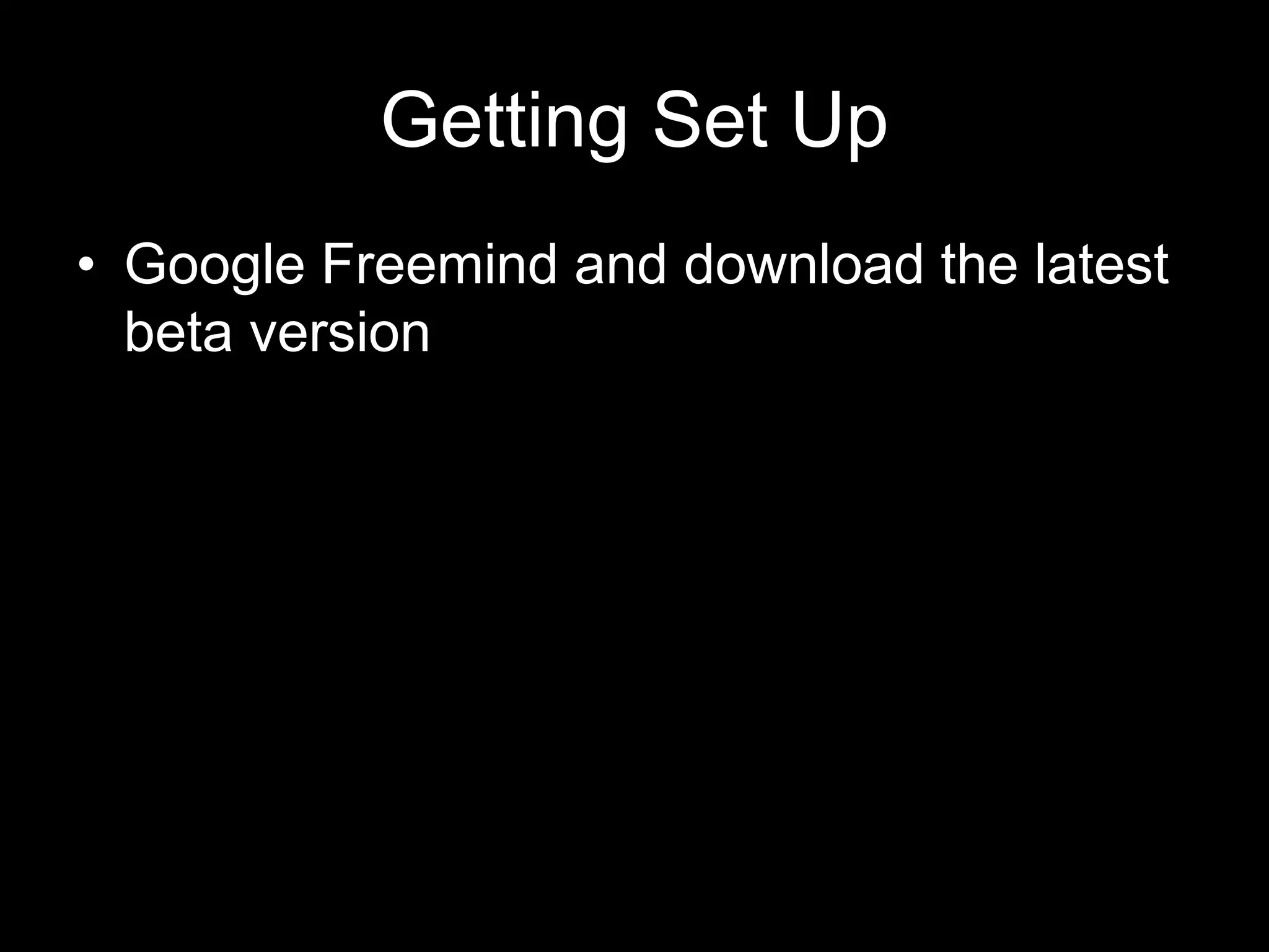 Getting Set Up • Google Freemind and download the latest beta version 