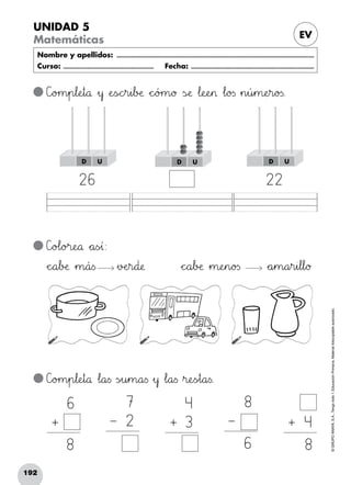 192
©GRUPOANAYA,S.A.,Tengotodo1.EducaciónPrimaria.Materialfotocopiableautorizado.­
UNIDAD 5
Matemáticas EV
Nombre y apellidos: ...........................................................................................................................
Curso: ......................................................... Fecha: .............................................................................
4
3+
7
2–
8
6
–
6
8
+
D U D UD U
C]o>?m45p67l:;eHIt89å »y ÀeTUsÑÖchir45i67bDEæ *+c^_ó>?m89ø ÃsÇÉæ Δl:;eRSeHI> Δl89o23s »n45ú45m:;eHIr89o23s.
C]o>?m45p67l:;eHIt89å Δl89a<=s Ãs~òu45m89a<=s »y Δl89a<=s »r:;eTUs~òt89a<=s.
26 22
C]o@Al89o>?r:;eNOå *+a<=s~òª:
*+c^_a67bDEæ »m89á<=s »vDEeHIr89d:;æ	 *+c^_a67bDEæ »m:;eHIn89o23s *+a45m89a45r45i67l67l89ø
+ 4
8
 