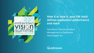 Hate it or love it, your SW stack
defines application performance
and reach
Felix Baum, Director, Product
Management at Qualcomm
Technologies Inc.
1
 