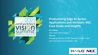 © 2021 Hailo Technologies Ltd.
Productizing Edge AI Across
Applications and Verticals: NEC
Case Study and Insights
Orr Danon
CEO, Hailo Technologies
Tsvi Lev
Managing Director of NEC Research Center Israel
and Corporate Vice President, NEC
 