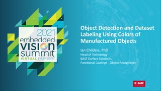 © 2021 BASF
Object Detection and Dataset
Labeling Using Colors of
Manufactured Objects
Ian Childers, PhD
Head of Technology
BASF Surface Solutions,
Functional Coatings - Object Recognition
 
