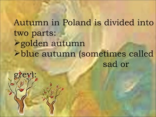 <ul><li>Autumn in Poland is divided into two parts: </li></ul><ul><li>golden autumn </li></ul><ul><li>blue autumn (sometim...