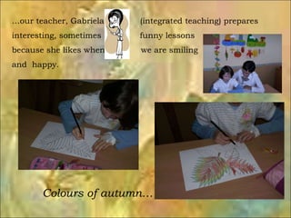 … our teacher, Gabriela  (integrated teaching) prepares  interesting, sometimes  funny lessons  because she likes when  we...