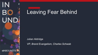 Charles Schwab
INBOUND15
Leaving Fear Behind
Julian Aldridge
VP, Brand Evangelism, Charles Schwab
 