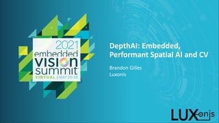 © 2021 Luxonis
DepthAI: Embedded,
Performant Spatial AI and CV
Brandon Gilles
Luxonis
 