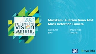© 2021 BDTI and Tryolabs
MaskCam: A Jetson Nano AIoT
Mask Detection Camera
Evan Juras Braulio Ríos
BDTI Tryolabs
 