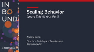 INBOUND15
Scaling Behavior
Ignore This At Your Peril!
Andrew Quinn
Director – Training and Development
@andrewtquinn
 