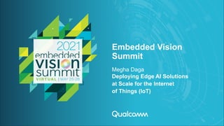 Embedded Vision
Summit
Megha Daga
Deploying Edge AI Solutions
at Scale for the Internet
of Things (IoT)
 