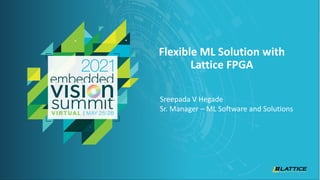 © 2021 Lattice Semiconductor
Sreepada V Hegade
Sr. Manager – ML Software and Solutions
Flexible ML Solution with
Lattice FPGA
 