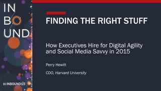 INBOUND15
FINDING THE RIGHT STUFF
How Executives Hire for Digital Agility
and Social Media Savvy in 2015
Perry Hewitt
CDO, Harvard University
 