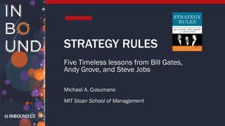 INBOUND15
STRATEGY RULES
Five Timeless lessons from Bill Gates,
Andy Grove, and Steve Jobs
Michael A. Cusumano
MIT Sloan School of Management
 