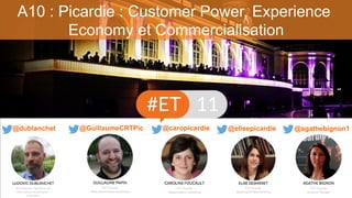 A10 : Picardie : Customer Power, Experience
Economy et Commercialisation
@agathebignon1@caropicardie @elisepicardie@dublanchet @GuillaumeCRTPic
 