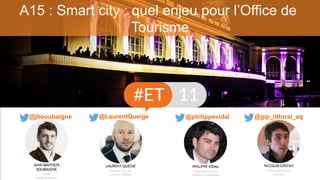 A15 : Smart city : quel enjeu pour l’Office de
Tourisme
@philippevidal@jbsoubaigne @LaurentQueige @gip_littoral_aq
 