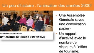 L’animation des années 2010 : numérique !
•  Une Assemblée
Générale (avec
une convocation
par email)
•  Un rapport
d’activ...