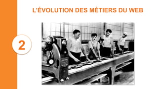 L’ÉVOLUTION DES MÉTIERS DU WEB
2
 