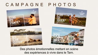 C A M P A G N E P H O T O S
Des photos émotionnelles mettant en scène
des expériences à vivre dans le Tarn.
 