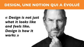 DESIGN, UNE NOTION QUI A ÉVOLUÉ
« Design is not just
what it looks like
and feels like.
Design is how it
works »
 
