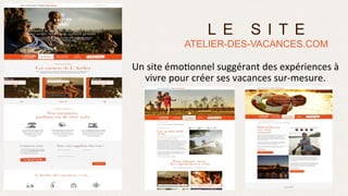 L E S I T E
ATELIER-DES-VACANCES.COM
Un	
  site	
  émo>onnel	
  suggérant	
  des	
  expériences	
  à	
  
vivre	
  pour	
  créer	
  ses	
  vacances	
  sur-­‐mesure.	
  
 