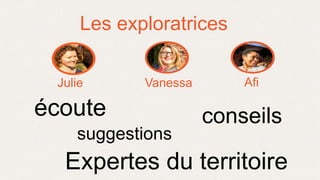 Les exploratrices
écoute
suggestions
Expertes du territoire
conseils
Julie Vanessa Afi
 