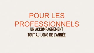 POUR LES
PROFESSIONNELS
UN ACCOMPAGNEMENT
TOUT AU LONG DE L’ANNÉE
 