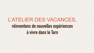 L’ATELIER DES VACANCES,
réinventons de nouvelles expériences
à vivre dans le Tarn
 