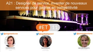 A21 : Designer de service, inventer de nouveaux
services pour gagner en compétitivité
@sommetourisme@virginieotccoa @agathebignon1
 