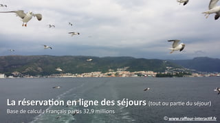 La0réserva.on0en0ligne0des0séjours0(tout(ou(parIe(du(séjour)(
Base(de(calcul(:(Français(parIs(32,90millions(
©0www.raﬀour(interac.f.fr0
 