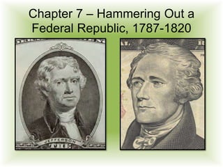 Chapter 7 – Hammering Out a
Federal Republic, 1787-1820
 