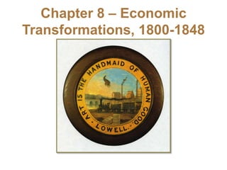 Chapter 8 – Economic
Transformations, 1800-1848
 