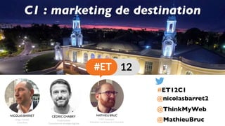 @ThinkMyWeb
@nicolasbarret2
C1 : marketing de destination
@MathieuBruc
#ET12C1
 