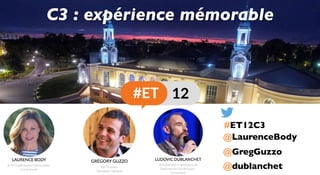 @GregGuzzo	
@LaurenceBody	
C3 : expérience mémorable	
@dublanchet	
#ET12C3	
 