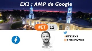 @ThinkMyWeb
EX2 : AMP de Google
#ET12EX2
 