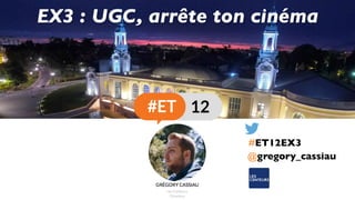 @gregory_cassiau
EX3 : UGC, arrête ton cinéma
#ET12EX3
 