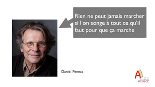 Daniel Pennac
Rien ne peut jamais marcher
si l’on songe à tout ce qu’il
faut pour que ça marche
 