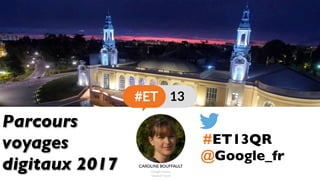 @Google_fr
Parcours
voyages
digitaux 2017
#ET13QR
 