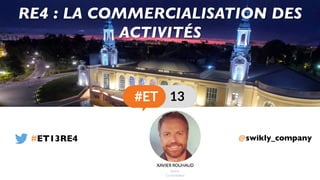 @swikly_company
RE4 : LA COMMERCIALISATION DES
ACTIVITÉS
#ET13RE4
 
