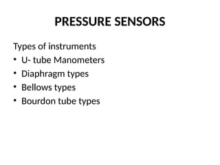 PRESSURE SENSORS
Types of instruments
• U- tube Manometers
• Diaphragm types
• Bellows types
• Bourdon tube types
 